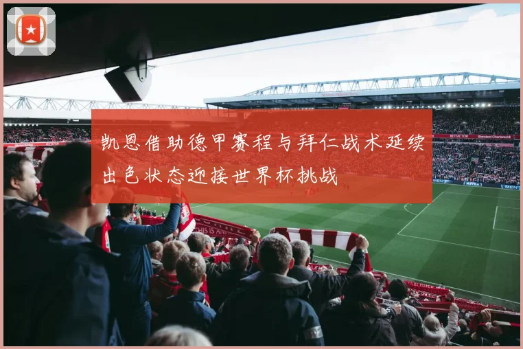 凯恩借助德甲赛程与拜仁战术延续出色状态迎接世界杯挑战