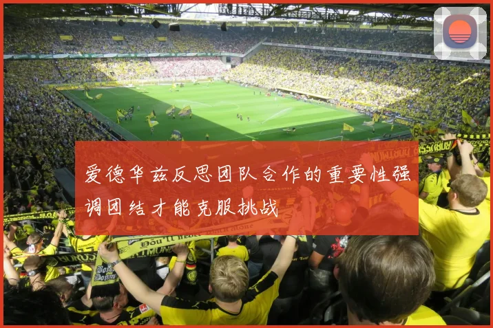 爱德华兹反思团队合作的重要性强调团结才能克服挑战