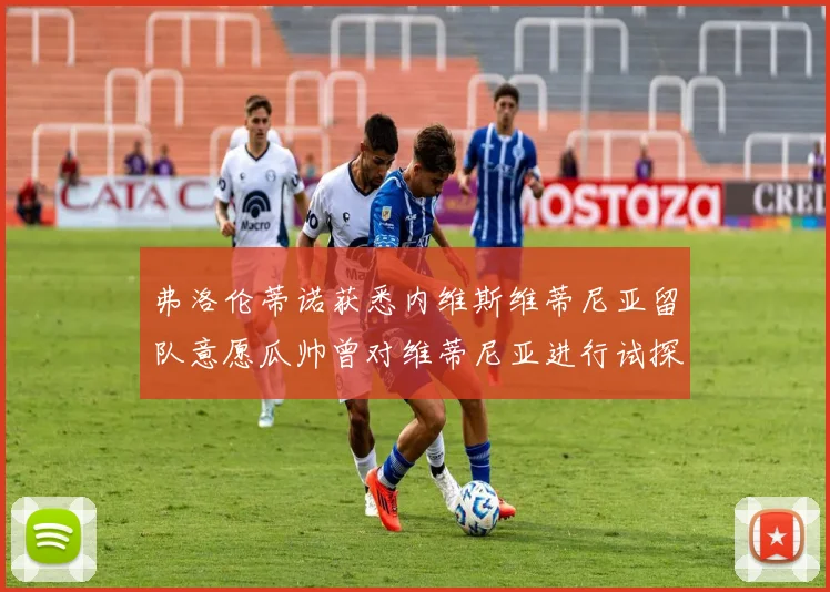 弗洛伦蒂诺获悉内维斯维蒂尼亚留队意愿瓜帅曾对维蒂尼亚进行试探