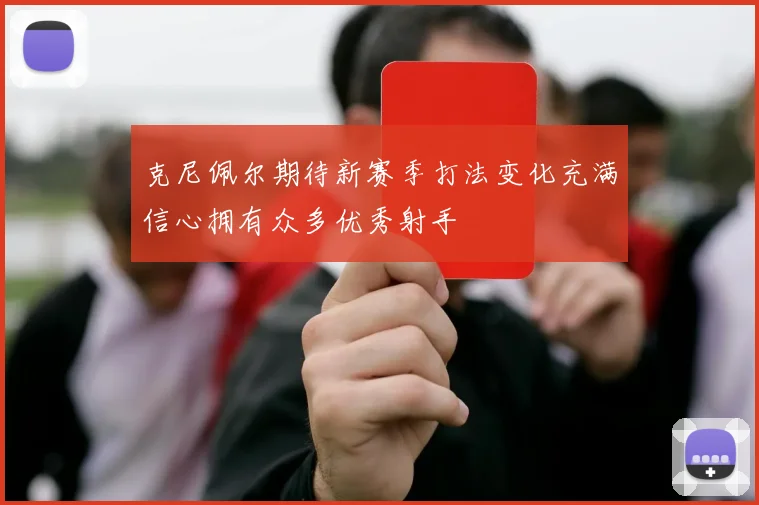 克尼佩尔期待新赛季打法变化充满信心拥有众多优秀射手