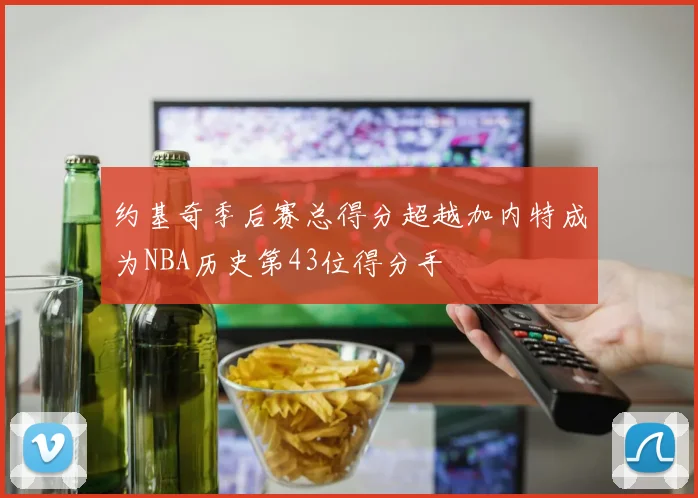 约基奇季后赛总得分超越加内特成为NBA历史第43位得分手