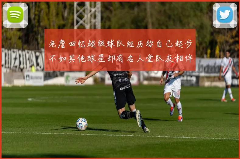老詹回忆超级球队经历称自己起步不如其他球星却有名人堂队友相伴