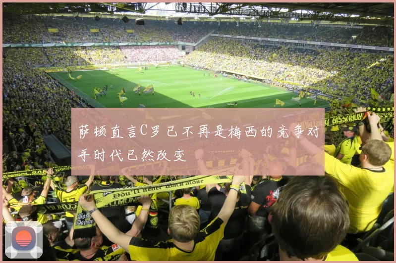 萨顿直言C罗已不再是梅西的竞争对手时代已然改变