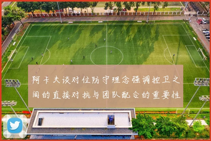 阿卡夫谈对位防守理念强调控卫之间的直接对抗与团队配合的重要性
