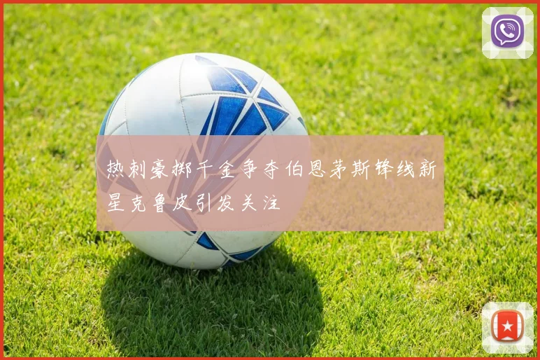 热刺豪掷千金争夺伯恩茅斯锋线新星克鲁皮引发关注
