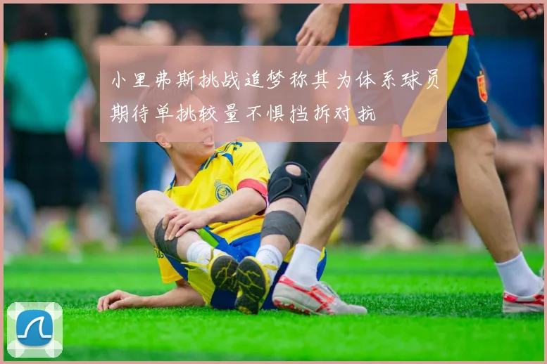 小里弗斯挑战追梦称其为体系球员期待单挑较量不惧挡拆对抗
