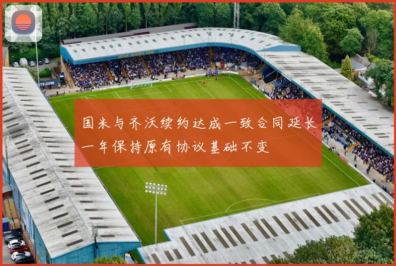 国米与齐沃续约达成一致合同延长一年保持原有协议基础不变