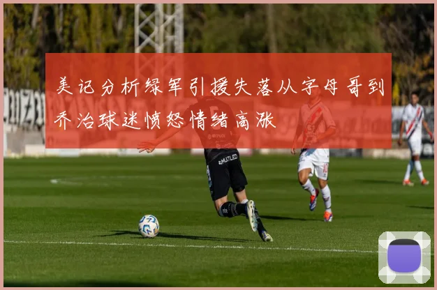 美记分析绿军引援失落从字母哥到乔治球迷愤怒情绪高涨