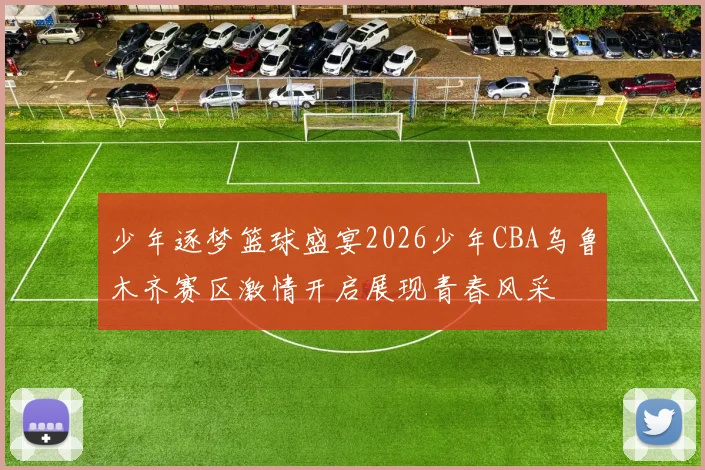 少年逐梦篮球盛宴2026少年CBA乌鲁木齐赛区激情开启展现青春风采